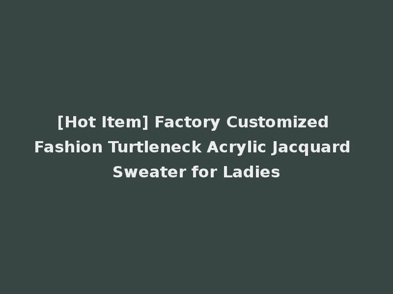 [Hot Item] Factory Customized Fashion Turtleneck Acrylic Jacquard Sweater for Ladies