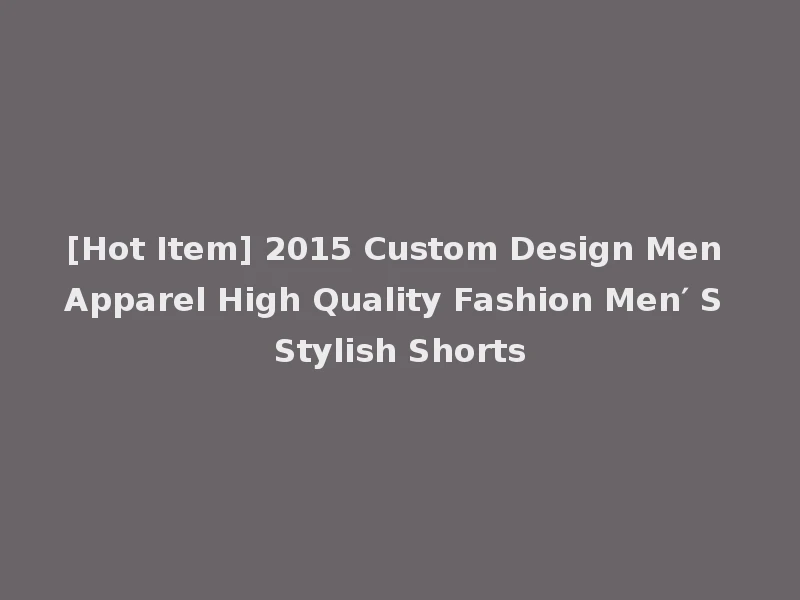 [Hot Item] 2015 Custom Design Men Apparel High Quality Fashion Men′ S Stylish Shorts