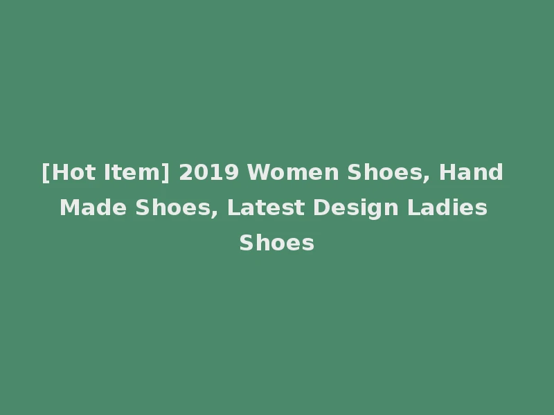 [Hot Item] 2019 Women Shoes, Hand Made Shoes, Latest Design Ladies Shoes