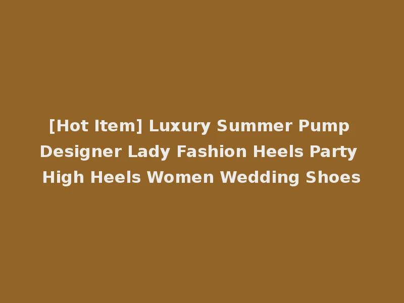 [Hot Item] Luxury Summer Pump Designer Lady Fashion Heels Party High Heels Women Wedding Shoes