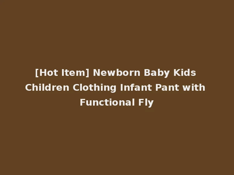 [Hot Item] Newborn Baby Kids Children Clothing Infant Pant with Functional Fly