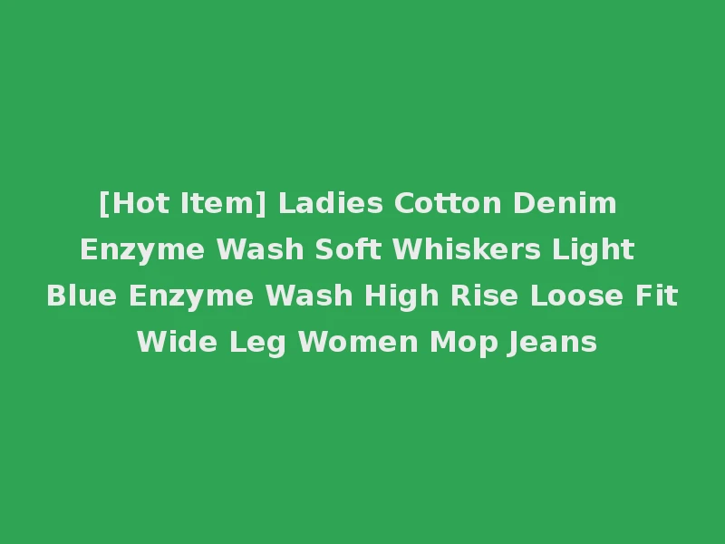 [Hot Item] Ladies Cotton Denim Enzyme Wash Soft Whiskers Light Blue Enzyme Wash High Rise Loose Fit Wide Leg Women Mop Jeans