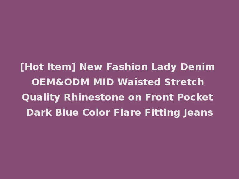 [Hot Item] New Fashion Lady Denim OEM&ODM MID Waisted Stretch Quality Rhinestone on Front Pocket Dark Blue Color Flare Fitting Jeans
