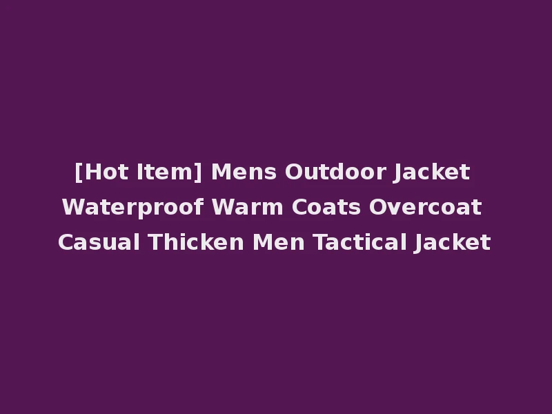 [Hot Item] Mens Outdoor Jacket Waterproof Warm Coats Overcoat Casual Thicken Men Tactical Jacket