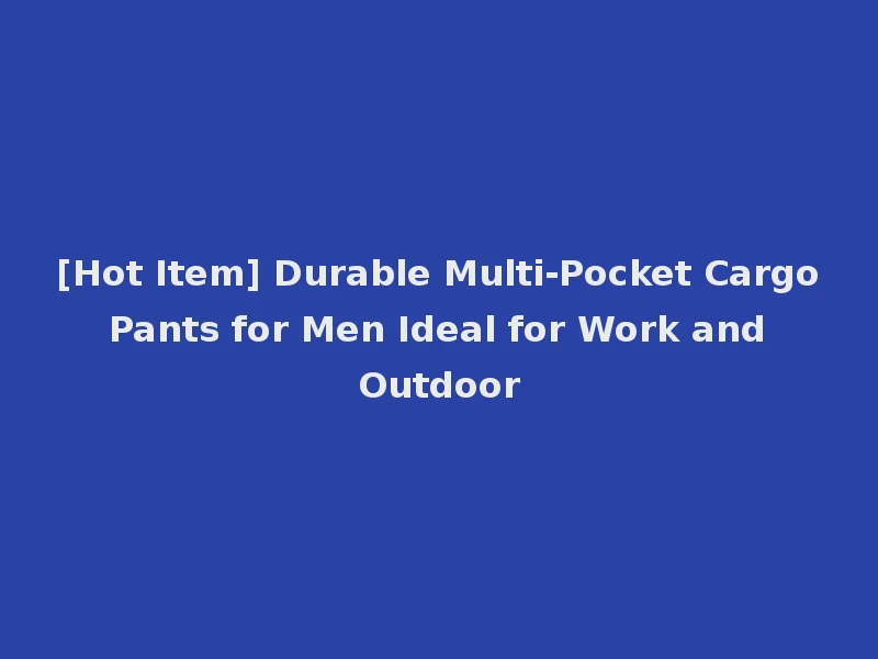 [Hot Item] Durable Multi-Pocket Cargo Pants for Men Ideal for Work and Outdoor