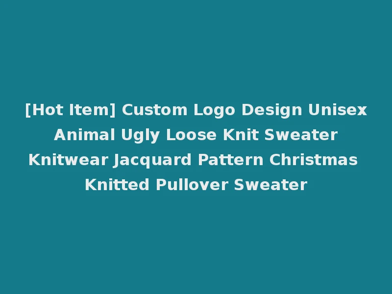 [Hot Item] Custom Logo Design Unisex Animal Ugly Loose Knit Sweater Knitwear Jacquard Pattern Christmas Knitted Pullover Sweater