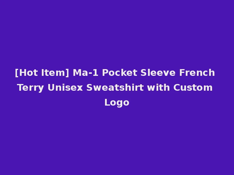 [Hot Item] Ma-1 Pocket Sleeve French Terry Unisex Sweatshirt with Custom Logo