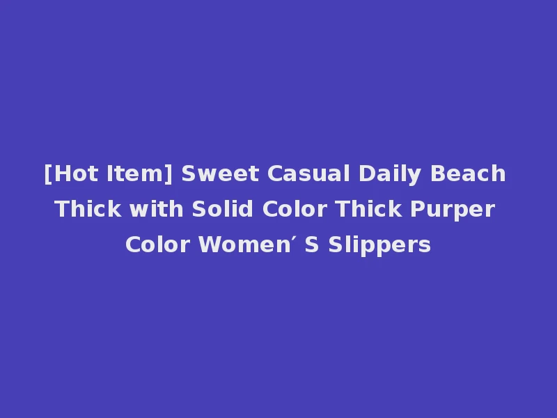 [Hot Item] Sweet Casual Daily Beach Thick with Solid Color Thick Purper Color Women′ S Slippers