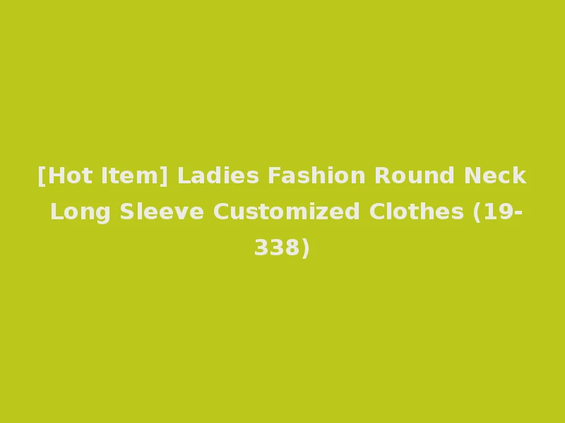 [Hot Item] Ladies Fashion Round Neck Long Sleeve Customized Clothes (19-338)