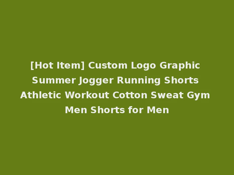[Hot Item] Custom Logo Graphic Summer Jogger Running Shorts Athletic Workout Cotton Sweat Gym Men Shorts for Men