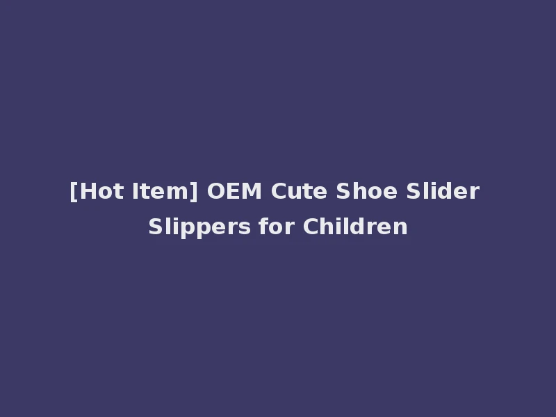 [Hot Item] OEM Cute Shoe Slider Slippers for Children