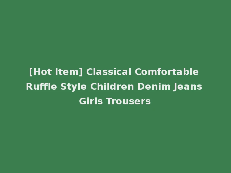 [Hot Item] Classical Comfortable Ruffle Style Children Denim Jeans Girls Trousers
