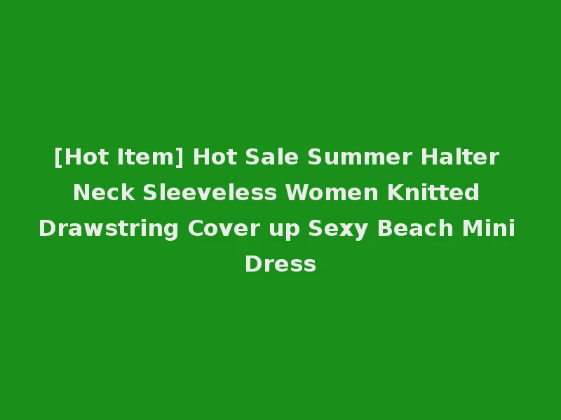 [Hot Item] Hot Sale Summer Halter Neck Sleeveless Women Knitted Drawstring Cover up Sexy Beach Mini Dress
