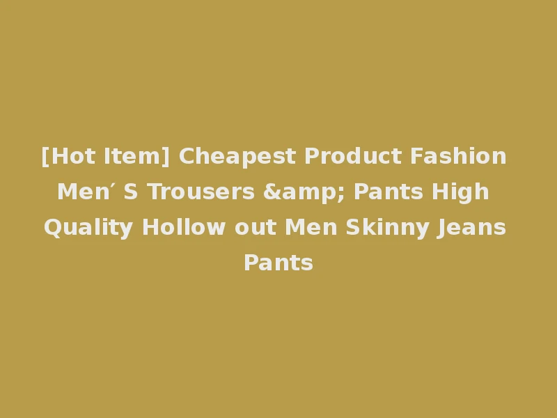 [Hot Item] Cheapest Product Fashion Men′ S Trousers & Pants High Quality Hollow out Men Skinny Jeans Pants