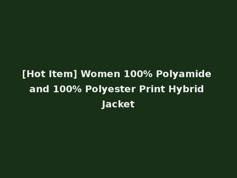 [Hot Item] Women 100% Polyamide and 100% Polyester Print Hybrid Jacket