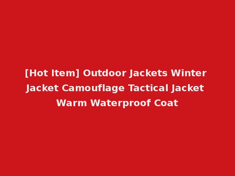 [Hot Item] Outdoor Jackets Winter Jacket Camouflage Tactical Jacket Warm Waterproof Coat