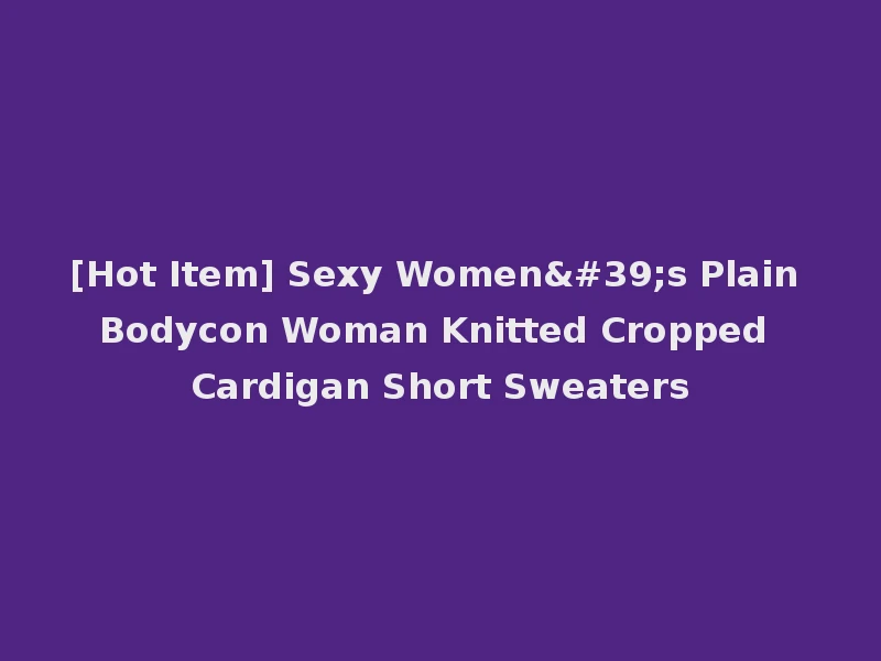 [Hot Item] Sexy Women's Plain Bodycon Woman Knitted Cropped Cardigan Short Sweaters