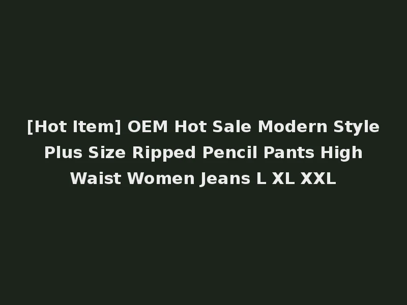[Hot Item] OEM Hot Sale Modern Style Plus Size Ripped Pencil Pants High Waist Women Jeans L XL XXL
