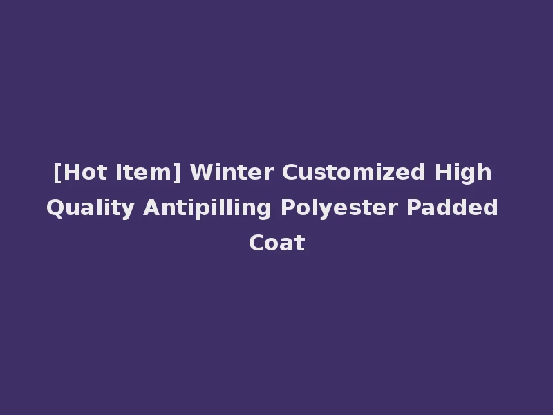[Hot Item] Winter Customized High Quality Antipilling Polyester Padded Coat