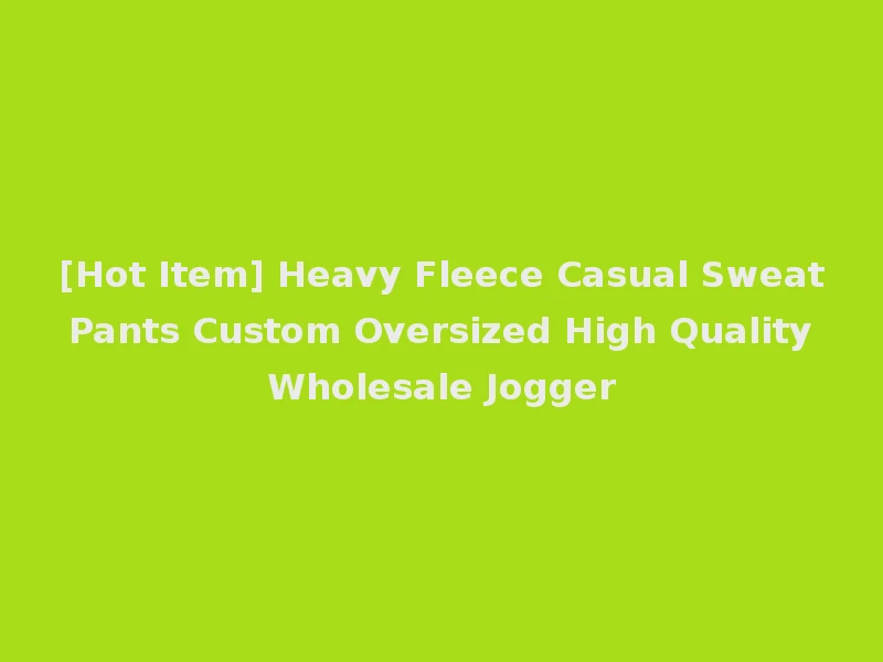 [Hot Item] Heavy Fleece Casual Sweat Pants Custom Oversized High Quality Wholesale Jogger