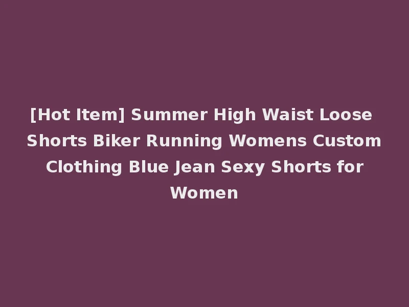 [Hot Item] Summer High Waist Loose Shorts Biker Running Womens Custom Clothing Blue Jean Sexy Shorts for Women