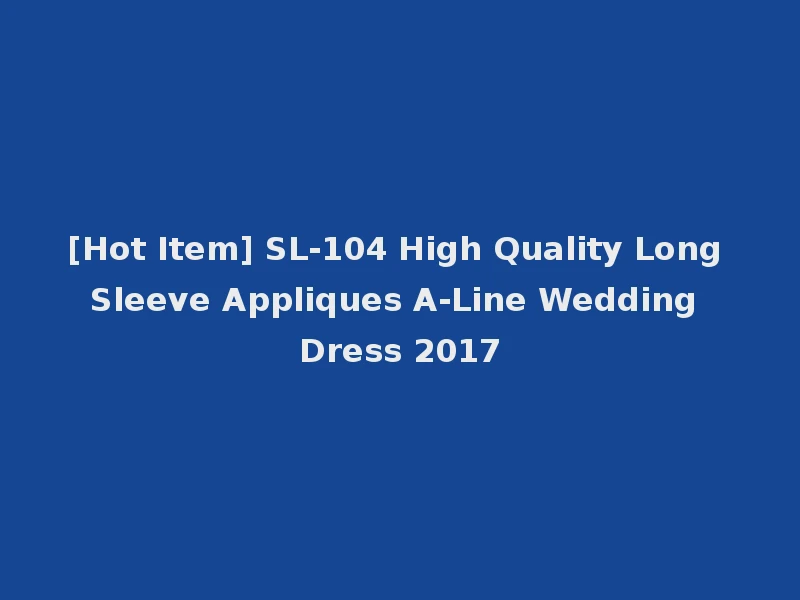 [Hot Item] SL-104 High Quality Long Sleeve Appliques A-Line Wedding Dress 2017