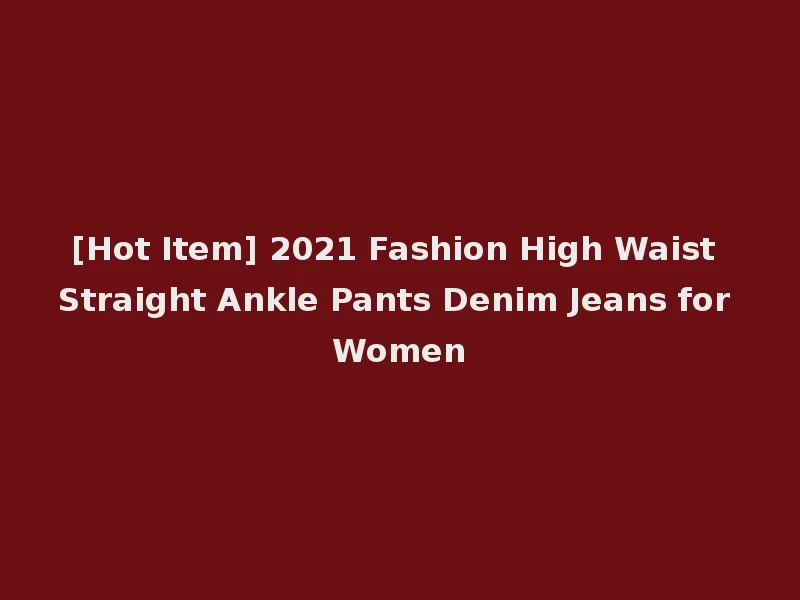 [Hot Item] 2021 Fashion High Waist Straight Ankle Pants Denim Jeans for Women