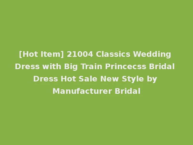 [Hot Item] 21004 Classics Wedding Dress with Big Train Princecss Bridal Dress Hot Sale New Style by Manufacturer Bridal