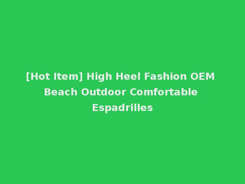 [Hot Item] High Heel Fashion OEM Beach Outdoor Comfortable Espadrilles