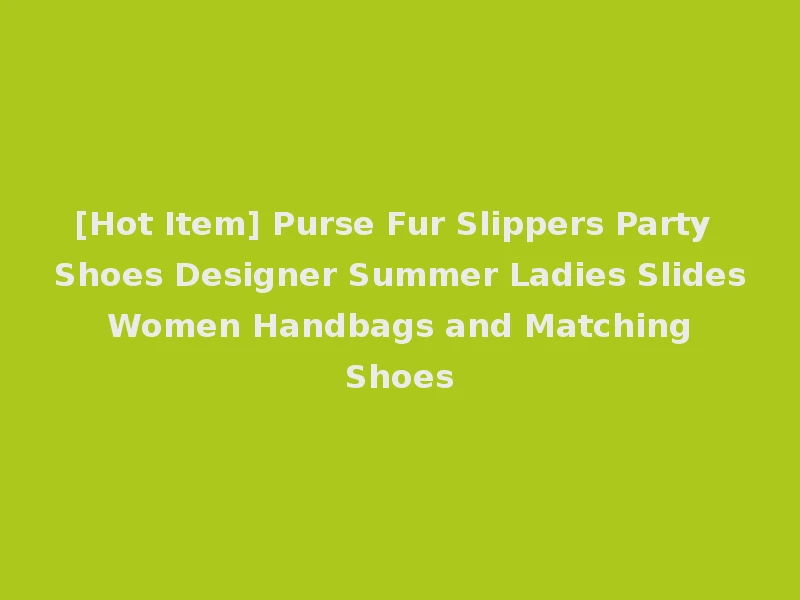 [Hot Item] Purse Fur Slippers Party Shoes Designer Summer Ladies Slides Women Handbags and Matching Shoes
