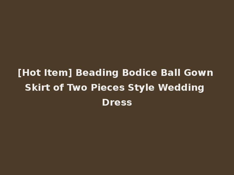 [Hot Item] Beading Bodice Ball Gown Skirt of Two Pieces Style Wedding Dress