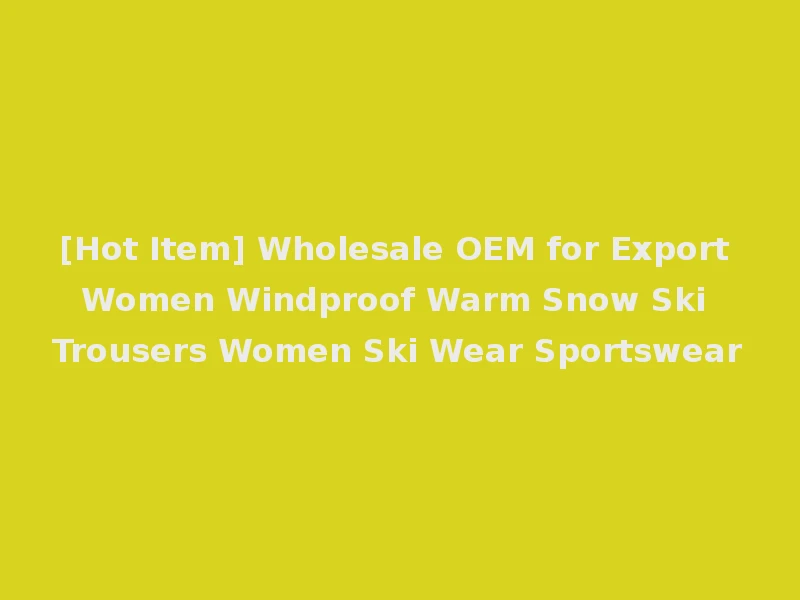 [Hot Item] Wholesale OEM for Export Women Windproof Warm Snow Ski Trousers Women Ski Wear Sportswear