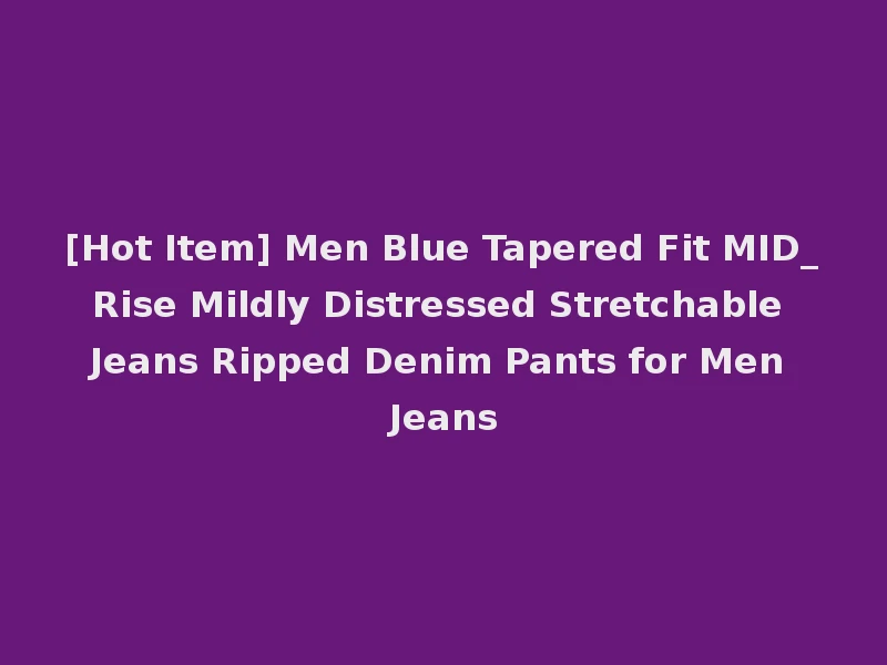 [Hot Item] Men Blue Tapered Fit MID_Rise Mildly Distressed Stretchable Jeans Ripped Denim Pants for Men Jeans
