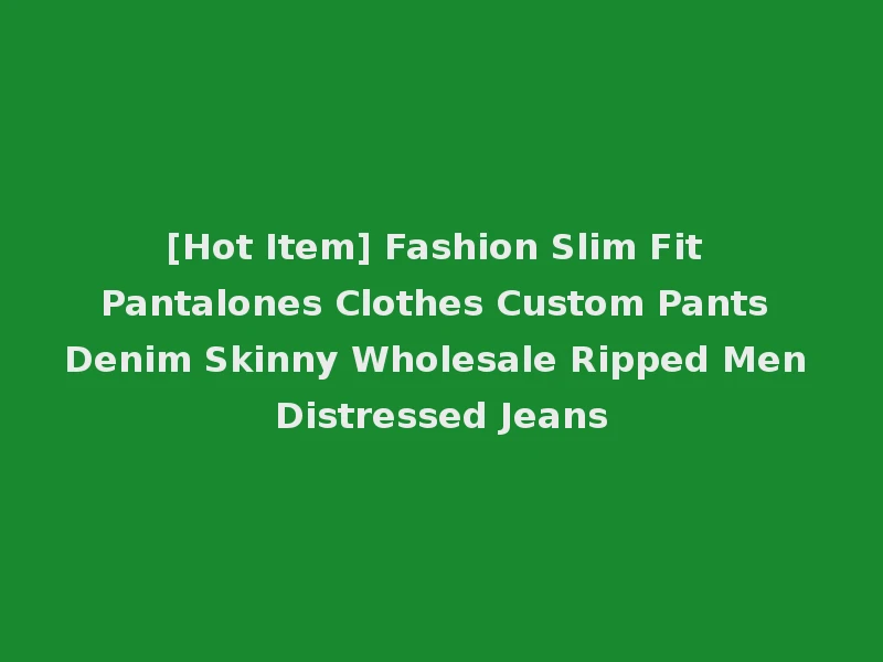 [Hot Item] Fashion Slim Fit Pantalones Clothes Custom Pants Denim Skinny Wholesale Ripped Men Distressed Jeans