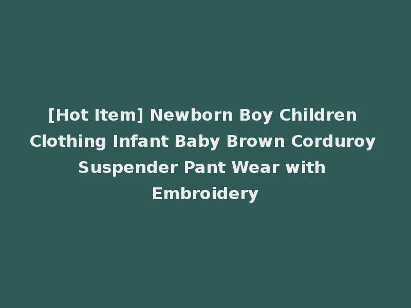 [Hot Item] Newborn Boy Children Clothing Infant Baby Brown Corduroy Suspender Pant Wear with Embroidery