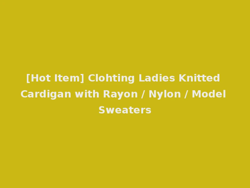 [Hot Item] Clohting Ladies Knitted Cardigan with Rayon / Nylon / Model Sweaters