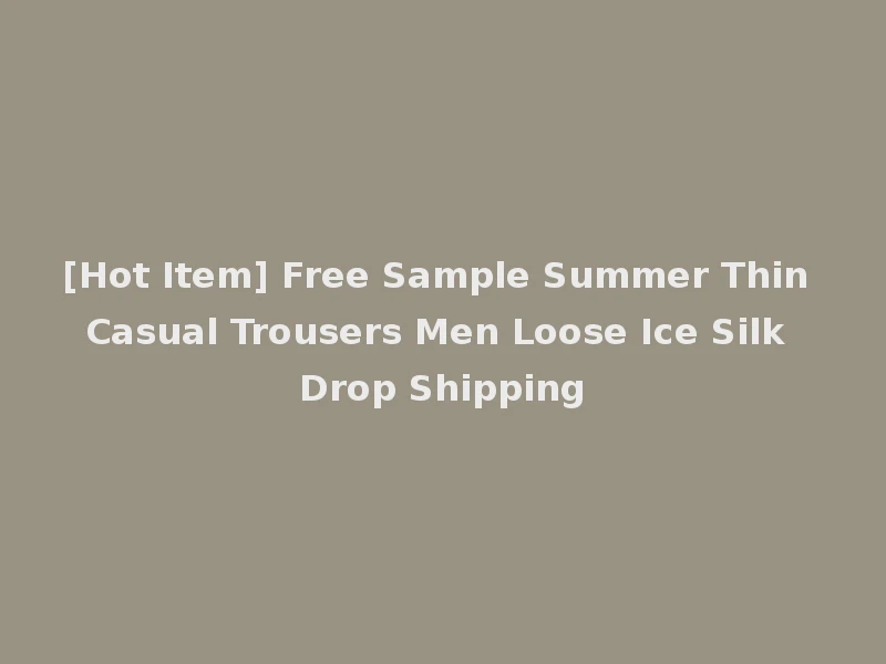 [Hot Item] Free Sample Summer Thin Casual Trousers Men Loose Ice Silk Drop Shipping