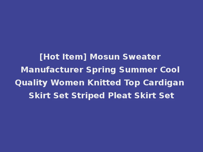 [Hot Item] Mosun Sweater Manufacturer Spring Summer Cool Quality Women Knitted Top Cardigan Skirt Set Striped Pleat Skirt Set