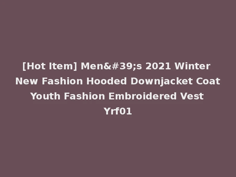 [Hot Item] Men's 2021 Winter New Fashion Hooded Downjacket Coat Youth Fashion Embroidered Vest Yrf01