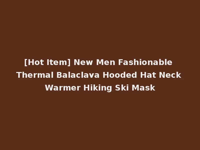 [Hot Item] New Men Fashionable Thermal Balaclava Hooded Hat Neck Warmer Hiking Ski Mask