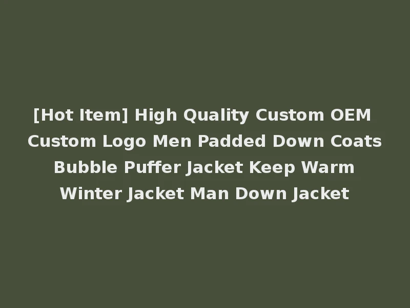 [Hot Item] High Quality Custom OEM Custom Logo Men Padded Down Coats Bubble Puffer Jacket Keep Warm Winter Jacket Man Down Jacket