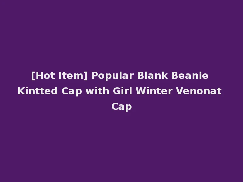 [Hot Item] Popular Blank Beanie Kintted Cap with Girl Winter Venonat Cap