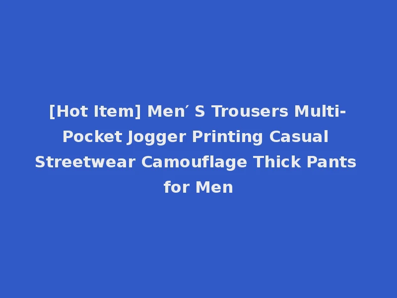 [Hot Item] Men′ S Trousers Multi-Pocket Jogger Printing Casual Streetwear Camouflage Thick Pants for Men