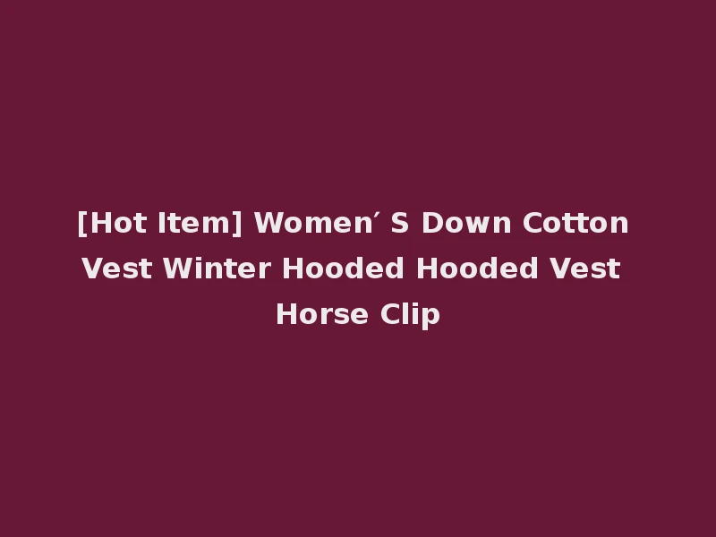 [Hot Item] Women′ S Down Cotton Vest Winter Hooded Hooded Vest Horse Clip