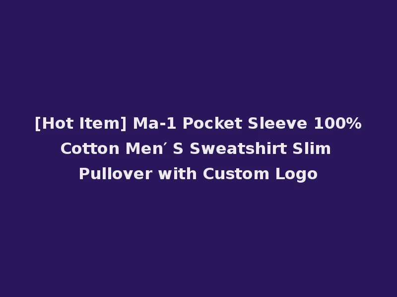 [Hot Item] Ma-1 Pocket Sleeve 100%Cotton Men′ S Sweatshirt Slim Pullover with Custom Logo