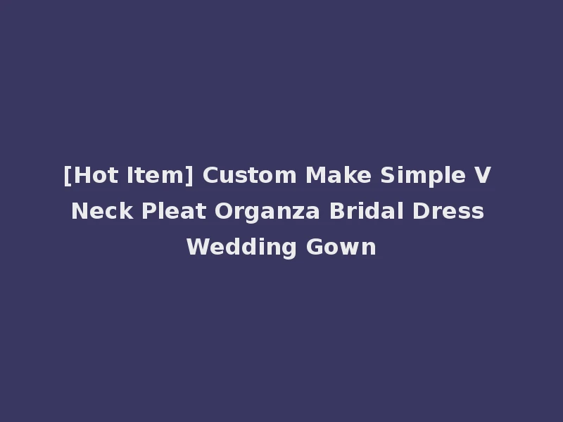 [Hot Item] Custom Make Simple V Neck Pleat Organza Bridal Dress Wedding Gown