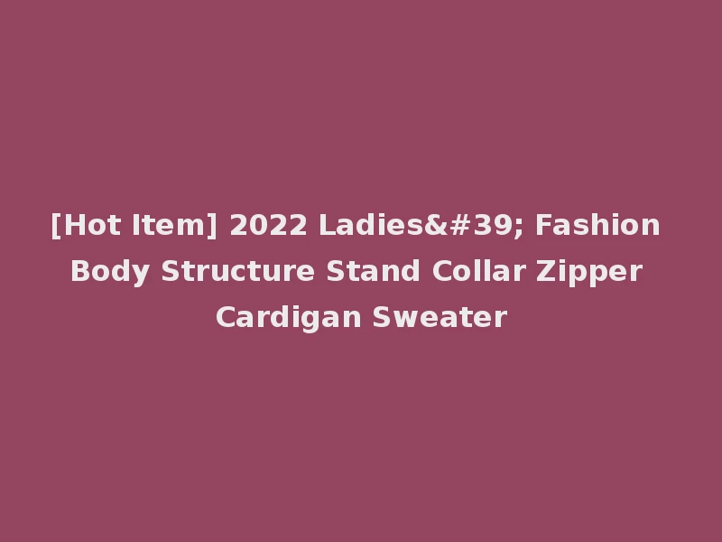 [Hot Item] 2022 Ladies' Fashion Body Structure Stand Collar Zipper Cardigan Sweater