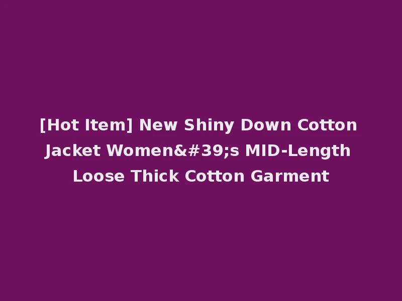 [Hot Item] New Shiny Down Cotton Jacket Women's MID-Length Loose Thick Cotton Garment