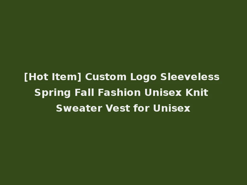 [Hot Item] Custom Logo Sleeveless Spring Fall Fashion Unisex Knit Sweater Vest for Unisex