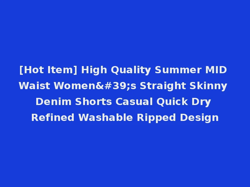 [Hot Item] High Quality Summer MID Waist Women's Straight Skinny Denim Shorts Casual Quick Dry Refined Washable Ripped Design